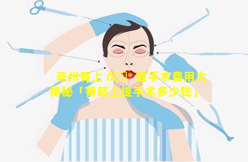 亳州臀上 💮 提手术费用大揭秘「臀部上提手术多少钱」